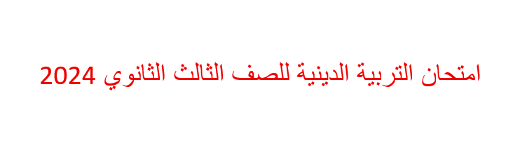 امتحان التربية الدينية للصف الثالث الثانوي 2024